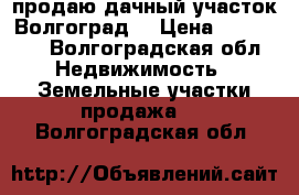 продаю дачный участок Волгоград  › Цена ­ 400 000 - Волгоградская обл. Недвижимость » Земельные участки продажа   . Волгоградская обл.